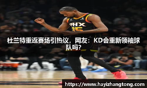 杜兰特重返赛场引热议，网友：KD会重新领袖球队吗？