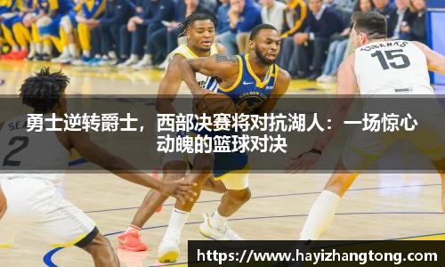 勇士逆转爵士，西部决赛将对抗湖人：一场惊心动魄的篮球对决