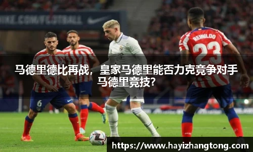 马德里德比再战，皇家马德里能否力克竞争对手马德里竞技？