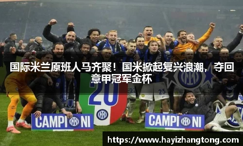 国际米兰原班人马齐聚！国米掀起复兴浪潮，夺回意甲冠军金杯