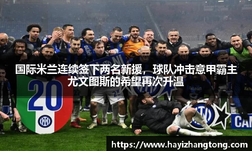 国际米兰连续签下两名新援，球队冲击意甲霸主尤文图斯的希望再次升温