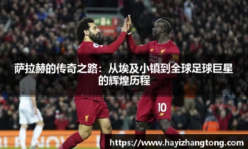 萨拉赫的传奇之路：从埃及小镇到全球足球巨星的辉煌历程