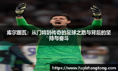 库尔图瓦：从门将到传奇的足球之路与背后的坚持与奋斗