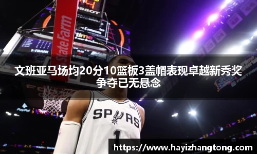 文班亚马场均20分10篮板3盖帽表现卓越新秀奖争夺已无悬念