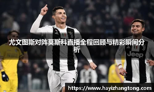 尤文图斯对阵莫斯科直播全程回顾与精彩瞬间分析