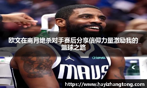 欧文在斋月绝杀对手赛后分享信仰力量激励我的篮球之路