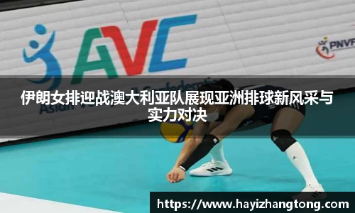 伊朗女排迎战澳大利亚队展现亚洲排球新风采与实力对决