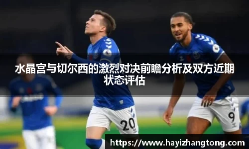 水晶宫与切尔西的激烈对决前瞻分析及双方近期状态评估