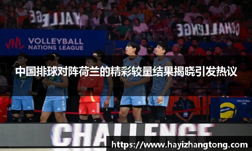 中国排球对阵荷兰的精彩较量结果揭晓引发热议