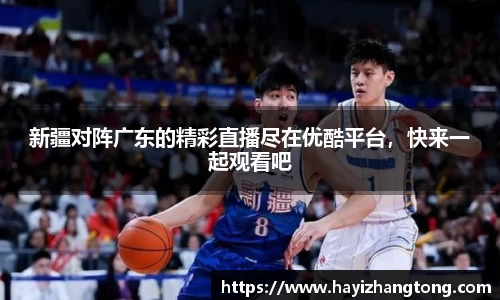 新疆对阵广东的精彩直播尽在优酷平台，快来一起观看吧