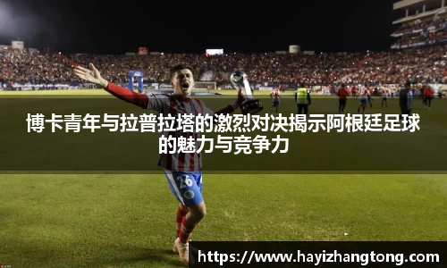 博卡青年与拉普拉塔的激烈对决揭示阿根廷足球的魅力与竞争力