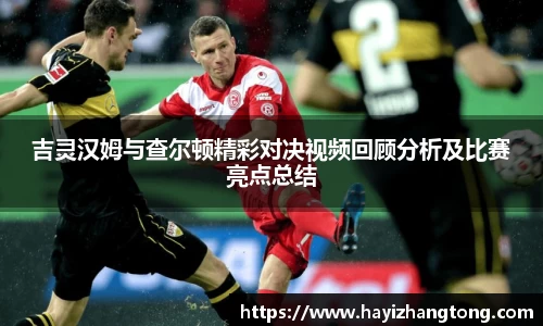吉灵汉姆与查尔顿精彩对决视频回顾分析及比赛亮点总结