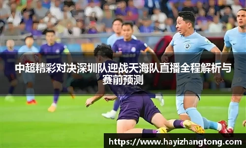 中超精彩对决深圳队迎战天海队直播全程解析与赛前预测