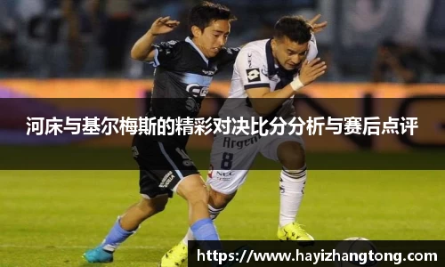 河床与基尔梅斯的精彩对决比分分析与赛后点评