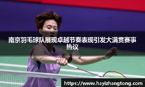 南京羽毛球队展现卓越节奏表现引发大满贯赛事热议