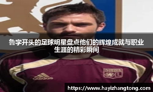 鲁字开头的足球明星盘点他们的辉煌成就与职业生涯的精彩瞬间