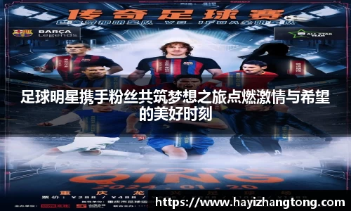 足球明星携手粉丝共筑梦想之旅点燃激情与希望的美好时刻